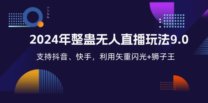 （12810期）2024年整蛊无人直播玩法9.0，支持抖音、快手，利用矢重闪光+狮子王…-众合网
