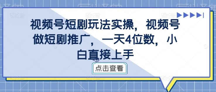 视频号短剧玩法实操，视频号做短剧推广，一天4位数，小白直接上手-众合网
