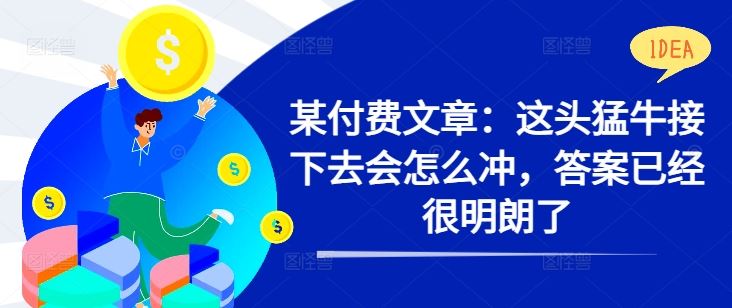 某付费文章：这头猛牛接下去会怎么冲，答案已经很明朗了 !-众合网