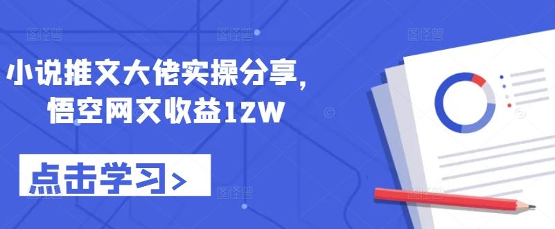 小说推文大佬实操分享，悟空网文收益12W-众合网