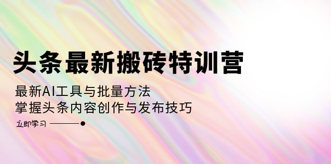 （12819期）头条最新搬砖特训营：最新AI工具与批量方法，掌握头条内容创作与发布技巧-众合网