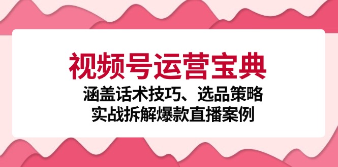 视频号运营宝典：涵盖话术技巧、选品策略、实战拆解爆款直播案例-众合网