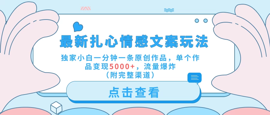 最新扎心情感文案玩法，独家小白一分钟一条原创作品，单个作品变现5000+，流量爆炸（附完整渠道）-众合网