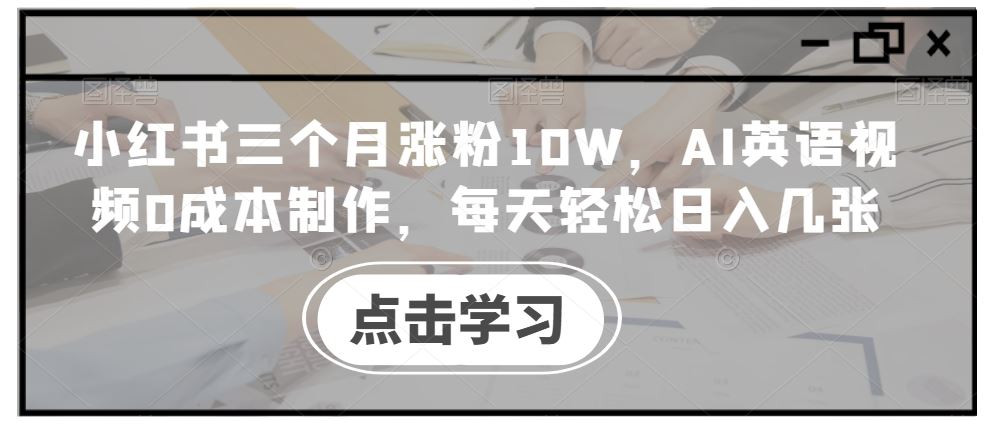 小红书三个月涨粉10W，AI英语视频0成本制作，每天轻松日入几张【揭秘】-众合网