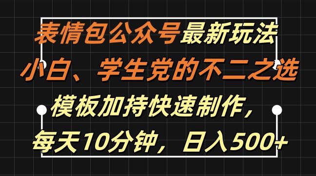 表情包公众号最新玩法，小白、学生党的不二之选，模板加持快速制作，每天10分钟，日入500+-众合网