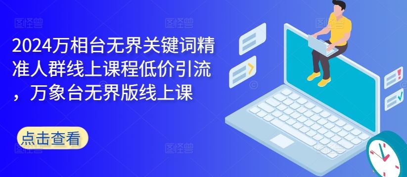 2024万相台无界关键词精准人群线上课程低价引流 ，万象台无界版线上课-众合网