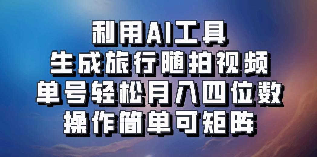 利用AI工具生成旅行随拍视频，单号轻松月入四位数，操作简单可矩阵-众合网
