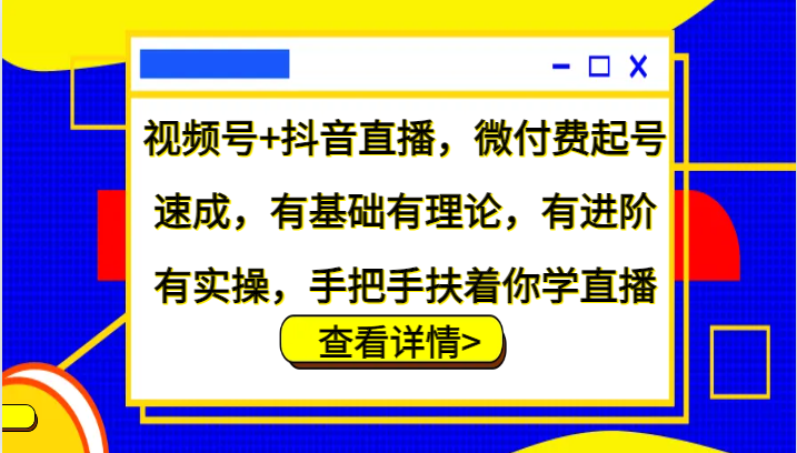 视频号+抖音直播，微付费起号速成，有基础有理论，有进阶有实操，手把手扶着你学直播-众合网