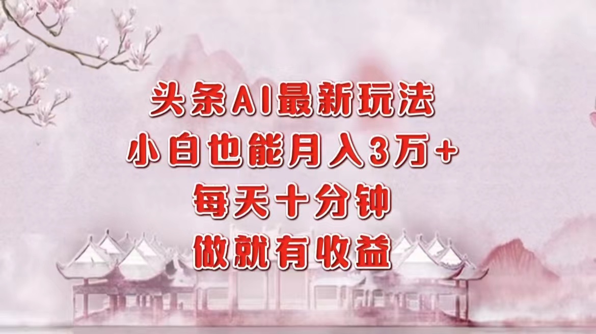 （12843期）头条AI最新玩法，小白轻松月入三万＋，每天十分钟，做就有收益-众合网