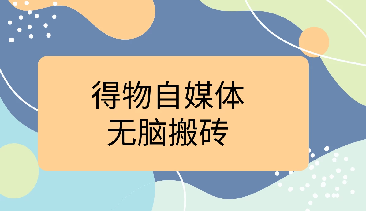 得物自媒体无脑搬砖轻松月入5000+-众合网