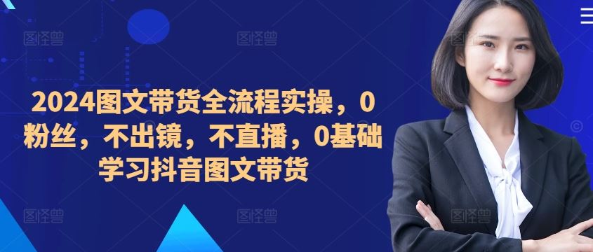​​​​​​2024图文带货全流程实操，0粉丝，不出镜，不直播，0基础学习抖音图文带货-众合网