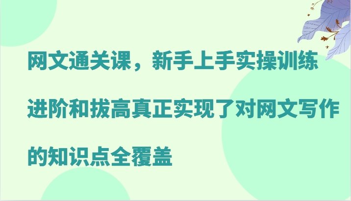 网文通关课，新手上手实操训练，进阶和拔高真正实现了对网文写作的知识点全覆盖-众合网