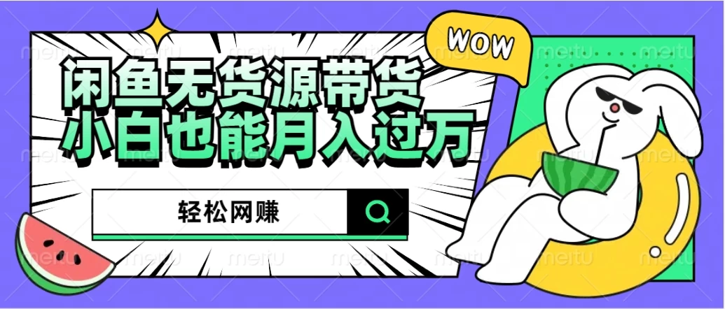 闲鱼无货源带货，轻松网赚，小白也能月入过万的秘密武器-众合网