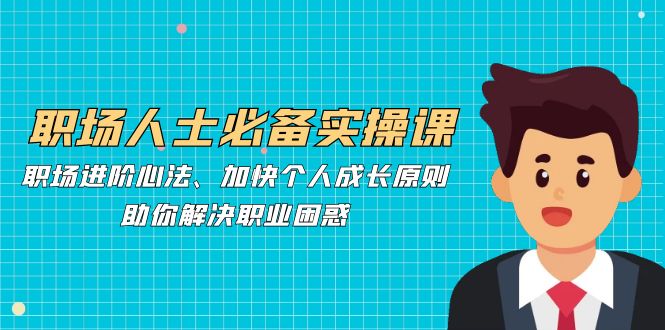 职场人士必备实操课：职场进阶心法、加快个人成长原则，助你解决职业困惑-众合网