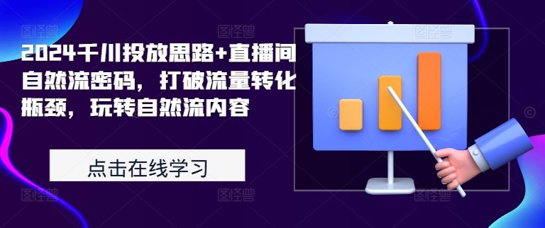 2024千川投放思路+直播间自然流密码，打破流量转化瓶颈，玩转自然流内容-众合网