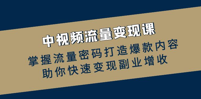 中视频流量变现课：掌握流量密码打造爆款内容，助你快速变现副业增收-众合网
