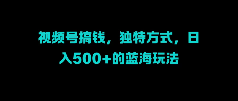 视频号搞钱，独特方式，日入500+的蓝海玩法-众合网
