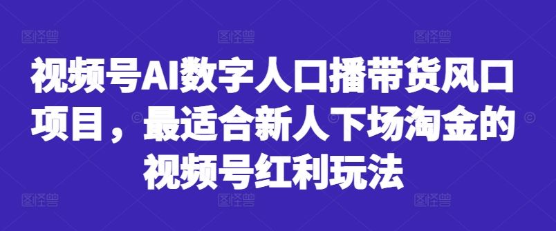 视频号AI数字人口播带货风口项目，最适合新人下场淘金的视频号红利玩法-众合网
