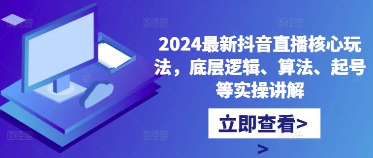 2024最新抖音直播核心玩法，底层逻辑、算法、起号等实操讲解-众合网