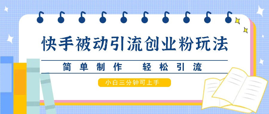 快手被动引流创业粉玩法，简单制作 轻松引流，小白三分钟可上手-众合网