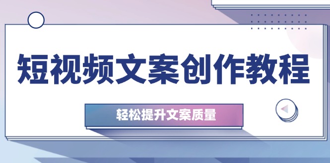 （12900期）短视频文案创作教程：从钉子思维到实操结构整改，轻松提升文案质量-众合网