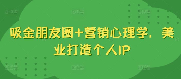 吸金朋友圈+营销心理学，美业打造个人IP-众合网