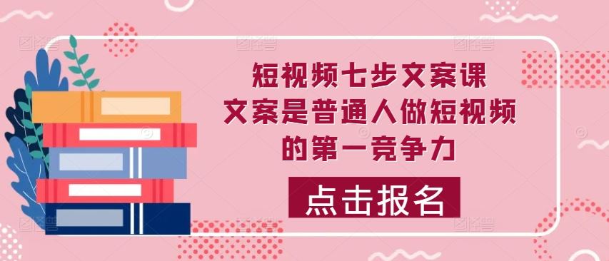 短视频七步文案课，文案是普通人做短视频的第一竞争力，如何写出划不走的文案-众合网
