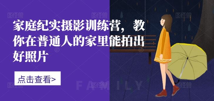 家庭纪实摄影训练营，教你在普通人的家里能拍出好照片-众合网