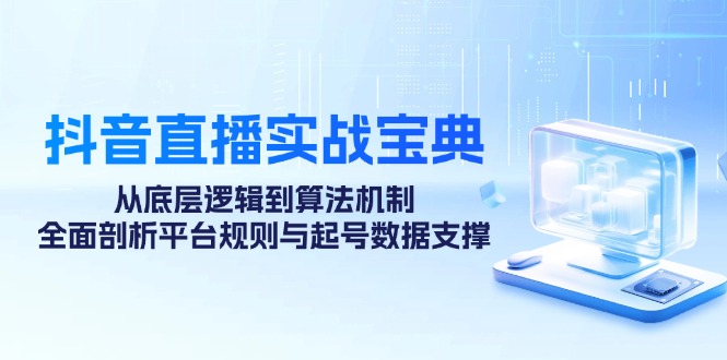 抖音直播实战宝典：从底层逻辑到算法机制，全面剖析平台规则与起号数据支撑-众合网