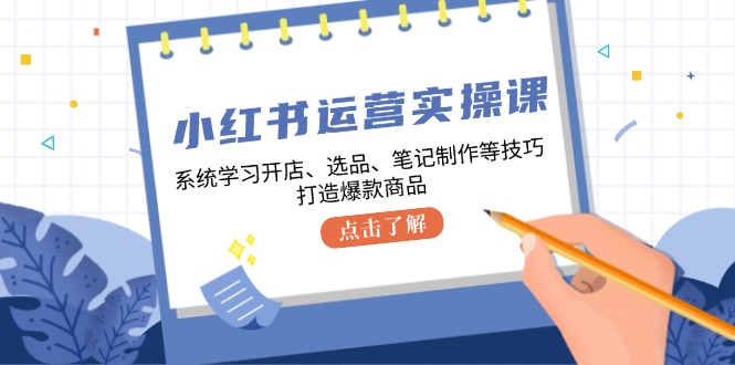 小红书运营实操课，系统学习开店、选品、笔记制作等技巧，打造爆款商品-众合网