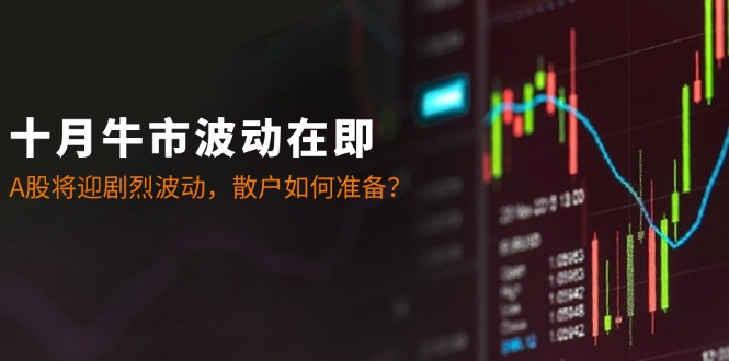 十月牛市波动在即：A股将迎剧烈波动，散户如何准备？-众合网