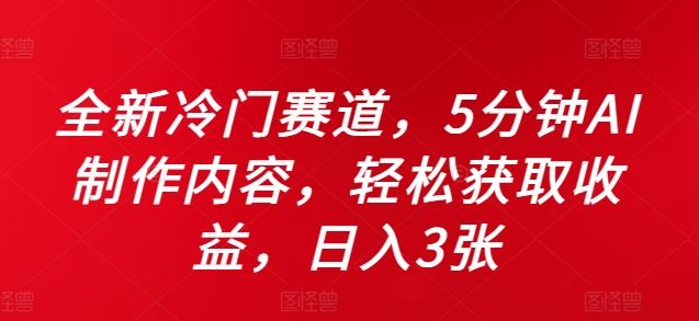 全新冷门赛道，5分钟AI制作内容，轻松获取收益，日入3张【揭秘】-众合网