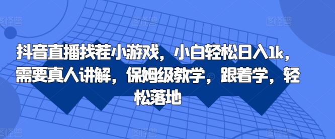 抖音直播找茬小游戏，小白轻松日入1k，需要真人讲解，保姆级教学，跟着学，轻松落地【揭秘】-众合网