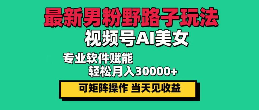 （12909期）最新男粉野路子玩法，视频号AI美女，当天见收益，轻松月入30000＋-众合网