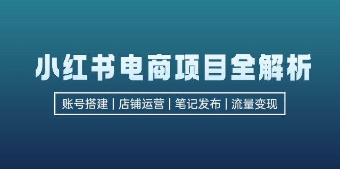 （12915期）小红书电商项目全解析，包括账号搭建、店铺运营、笔记发布  实现流量变现-众合网