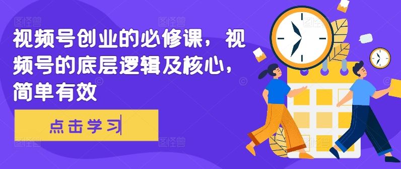 视频号创业的必修课，视频号的底层逻辑及核心，简单有效-众合网