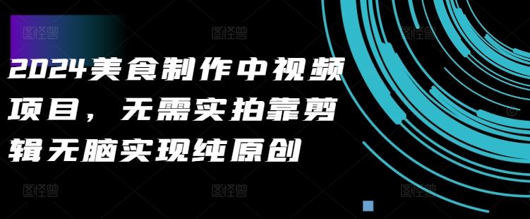 2024美食制作中视频项目，无需实拍靠剪辑无脑实现纯原创-众合网