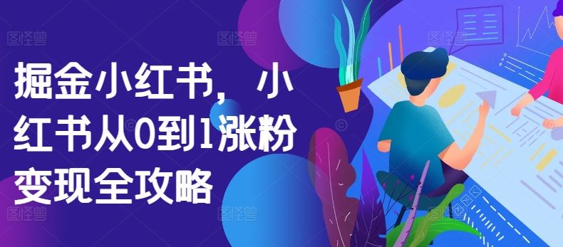 掘金小红书，小红书从0到1涨粉变现全攻略-众合网