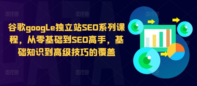 谷歌google独立站SEO系列课程，从零基础到SEO高手，基础知识到高级技巧的覆盖-众合网