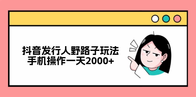 （12929期）抖音发行人野路子玩法，手机操作一天2000+-众合网