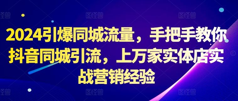 2024引爆同城流量，手把手教你抖音同城引流，上万家实体店实战营销经验-众合网