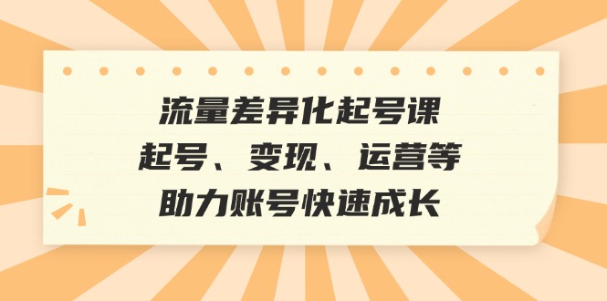 流量差异化起号课：起号、变现、运营等，助力账号快速成长-众合网
