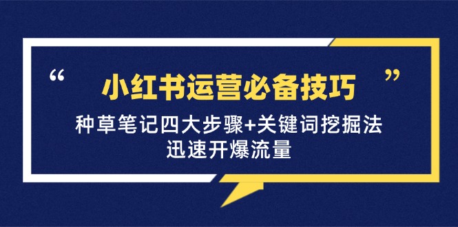 小红书运营必备技巧，种草笔记四大步骤+关键词挖掘法：迅速开爆流量-众合网