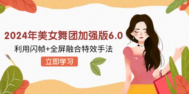 （12938期）2024年美女舞团加强版6.0，利用闪帧+全屏融合特效手法，教程+素材+软件-众合网