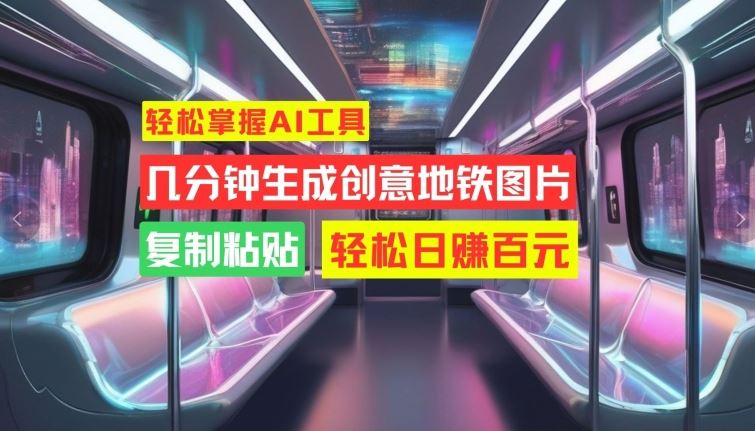 轻松掌握AI工具，几分钟生成创意地铁图片，复制粘贴，轻松日赚百元【揭秘】-众合网