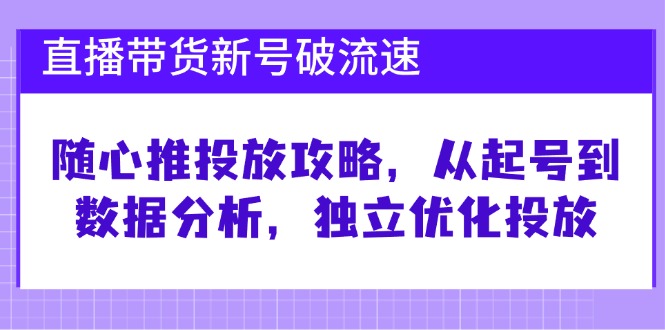 （12942期）直播带货新号破 流速：随心推投放攻略，从起号到数据分析，独立优化投放-众合网