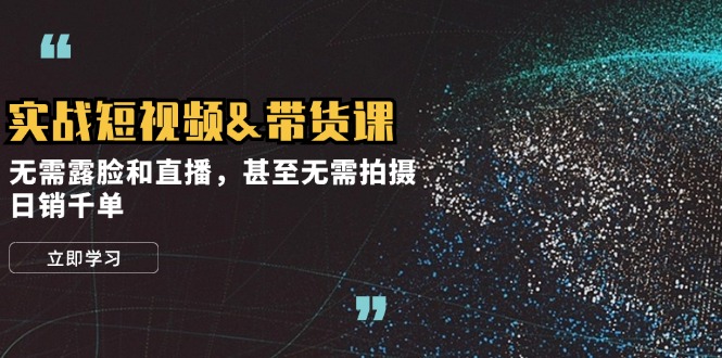 （12946期）实战短视频&带货课，无需露脸和直播，甚至无需拍摄，日销千单-众合网