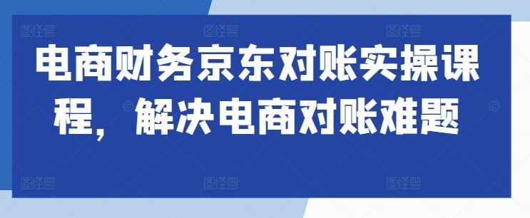 电商财务京东对账实操课程，解决电商对账难题-众合网