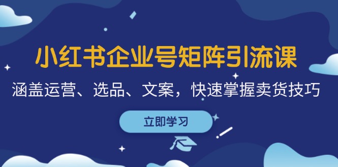 小红书企业号矩阵引流课，涵盖运营、选品、文案，快速掌握卖货技巧-众合网