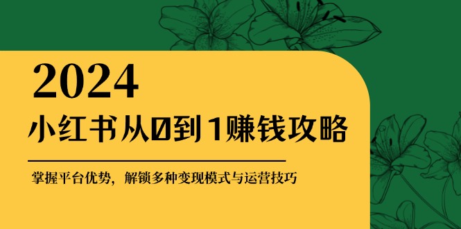 小红书从0到1赚钱攻略：掌握平台优势，解锁多种变现赚钱模式与运营技巧-众合网